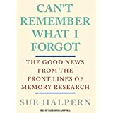 Can't Remember What I Forgot: The Good News From The Frontlines Of Memory Research Unabridged