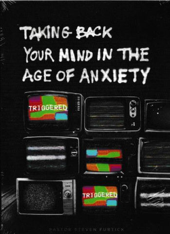 Taking Back Your Mind In The Age Of Anxiety By Pastor Steven Furtick