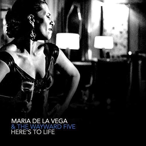 Maria De La Vega & The Wayward Five: Here's To Life