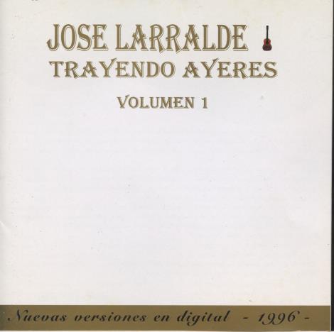 Jose Larralde: Trayendo Ayeres Volume 1