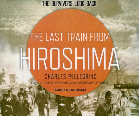 The Last Train From Hiroshima: The Survivors Look Back Unabridged 10-Disc Set