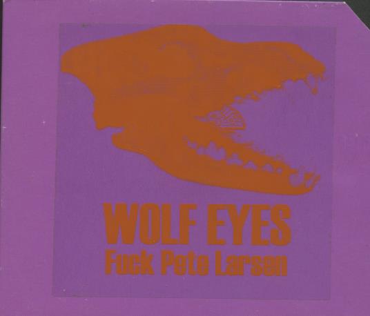 Wolf Eyes: Fuck Pete Larsen w/ Cut Artwork