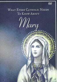 What Every Catholic Needs To Know About Mary